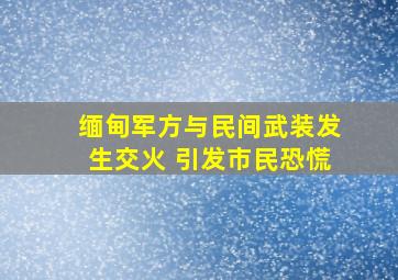 缅甸军方与民间武装发生交火 引发市民恐慌